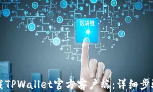 
如何下载TPWallet官方客户端：详细步骤与指南