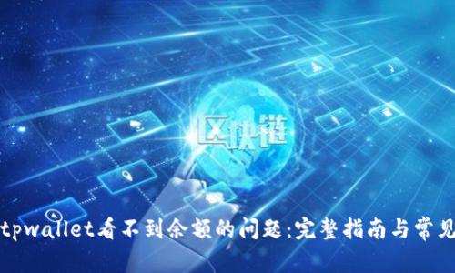 解决tpwallet看不到余额的问题：完整指南与常见问答