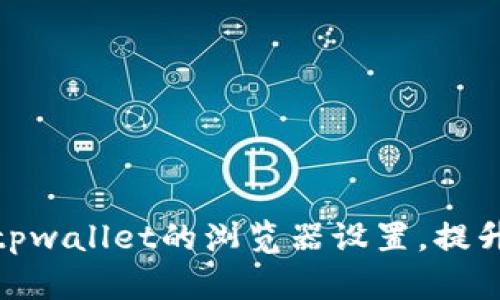 如何更换tpwallet的浏览器设置，提升使用体验