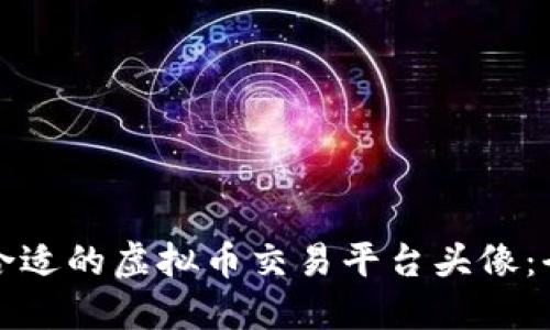如何选择合适的虚拟币交易平台头像：全方位指南