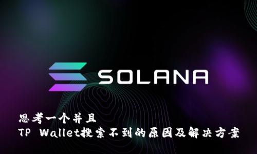 思考一个并且  
TP Wallet搜索不到的原因及解决方案