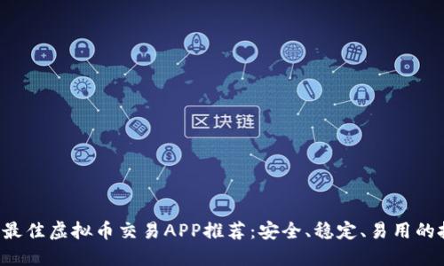 2023年最佳虚拟币交易APP推荐：安全、稳定、易用的投资平台