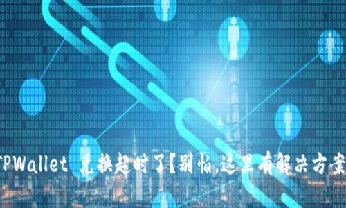 TPWallet 兑换超时了？别怕，这里有解决方案！