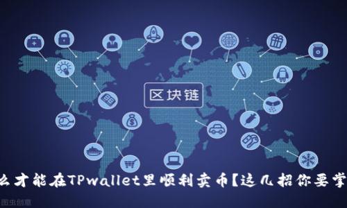 怎么才能在TPwallet里顺利卖币？这几招你要掌握！