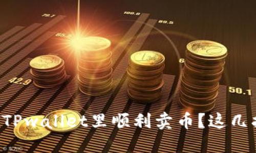 怎么才能在TPwallet里顺利卖币？这几招你要掌握！