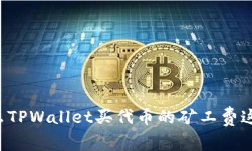 为什么TPWallet买代币的矿工费这么高？