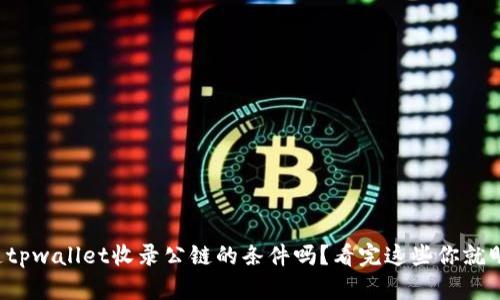 你知道tpwallet收录公链的条件吗？看完这些你就明白了！