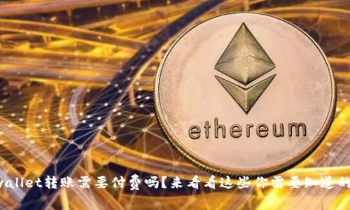 tpwallet转账需要付费吗？来看看这些你需要知道的事！