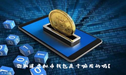 你知道虚拟币钱包是干嘛用的吗？
