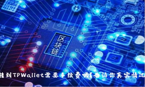 转到TPWallet需要手续费吗？告诉你真实情况！