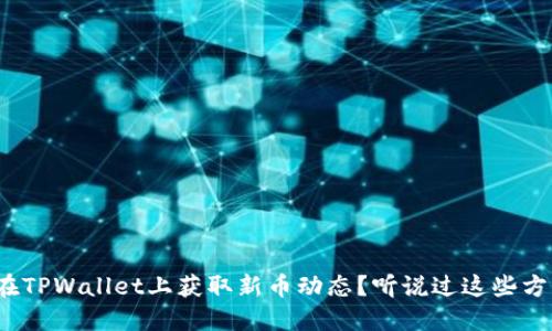 如何在TPWallet上获取新币动态？听说过这些方法吗？