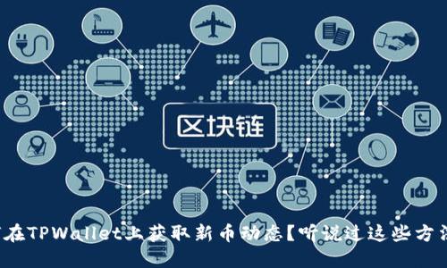 如何在TPWallet上获取新币动态？听说过这些方法吗？