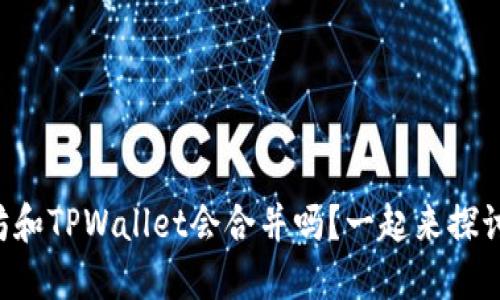 以太坊和TPWallet会合并吗？一起来探讨一下！