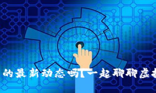 你知道比特币的最新动态吗？一起聊聊虚拟币的发展吧！