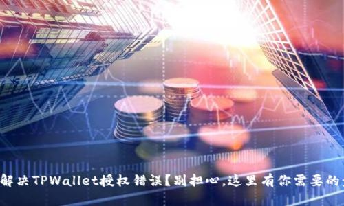 如何解决TPWallet授权错误？别担心，这里有你需要的步骤！