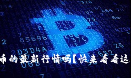 想知道虚拟币的最新行情吗？快来看看这些价值趋势！