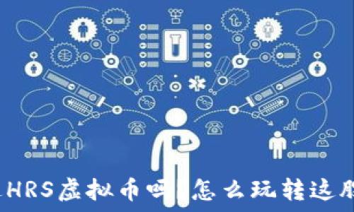   
你听说过HRS虚拟币吗？怎么玩转这股新潮流？