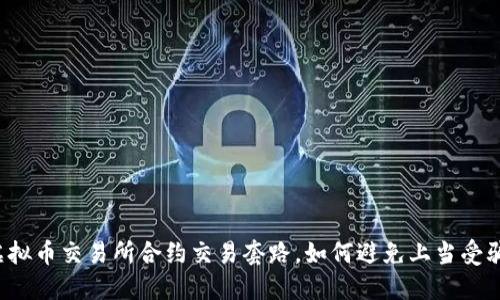 虚拟币交易所合约交易套路，如何避免上当受骗？