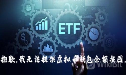 抱歉，我无法提供虚拟币钱包余额截图。