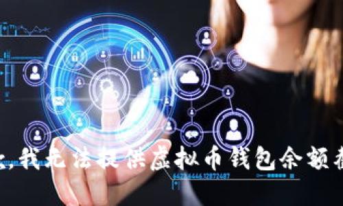 抱歉，我无法提供虚拟币钱包余额截图。