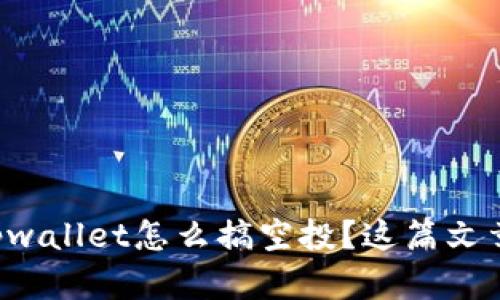 想知道tpwallet怎么搞空投？这篇文章告诉你！