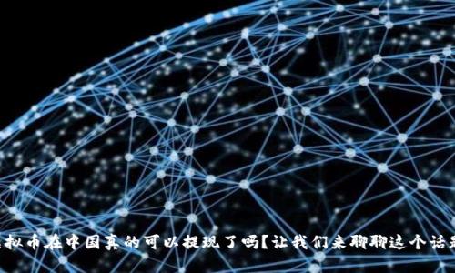 虚拟币在中国真的可以提现了吗？让我们来聊聊这个话题！