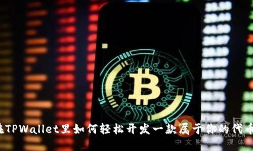 在TPWallet里如何轻松开发一款属于你的代币?