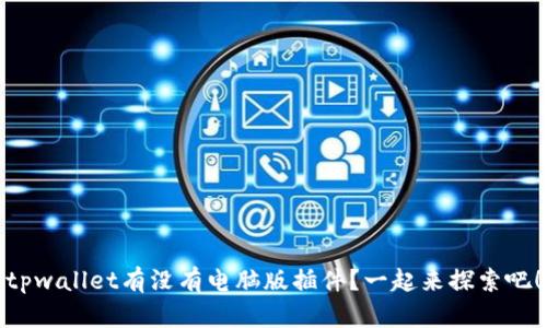 tpwallet有没有电脑版插件？一起来探索吧！