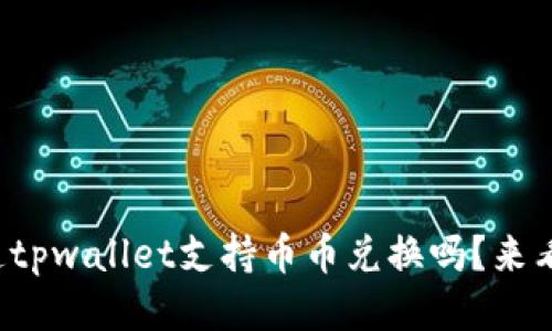 你知道tpwallet支持币币兑换吗？来看看吧！