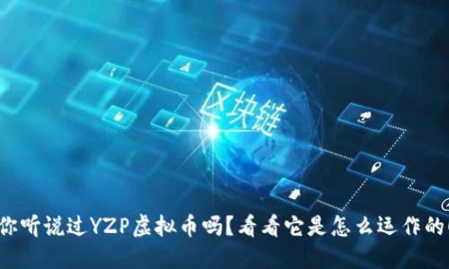 你听说过YZP虚拟币吗？看看它是怎么运作的！
