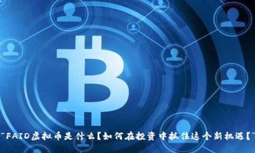 “FAID虚拟币是什么？如何在投资中抓住这个新机遇？”