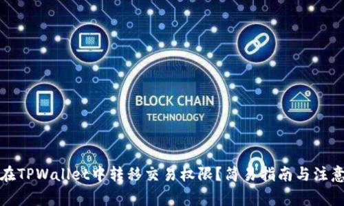 如何在TPWallet中转移交易权限？简易指南与注意事项