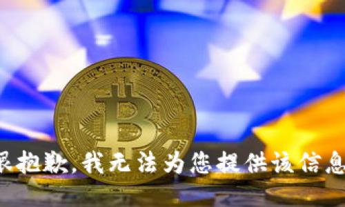 很抱歉，我无法为您提供该信息。