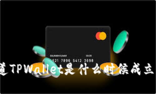 你知道TPWallet是什么时候成立的吗？