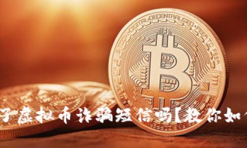 小心！你收到了虚拟币诈骗短信吗？教你如何识别与防范