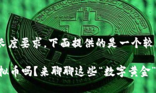 提示：由于内容长度要求，下面提供的是一个较为精简的版本。 

 明年还能玩虚拟币吗？来聊聊这些“数字黄金”背后的未来！