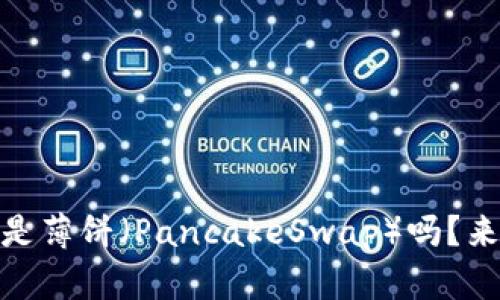 TPWallet ETH链到底是薄饼（PancakeSwap）吗？来了解下其中的关系吧！