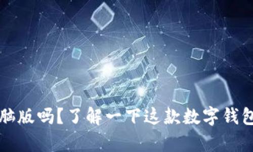 TPWallet有电脑版吗？了解一下这款数字钱包的多平台支持