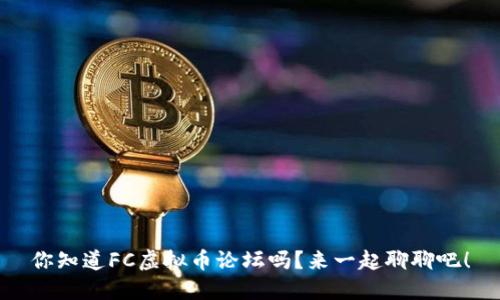 你知道FC虚拟币论坛吗？来一起聊聊吧！