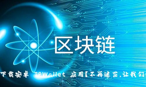 如何轻松下载安卓 TPWallet 应用？不再迷茫，让我们一步步来！