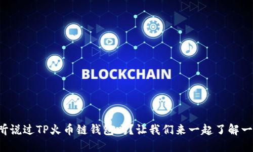 你听说过TP火币链钱包吗？让我们来一起了解一下！