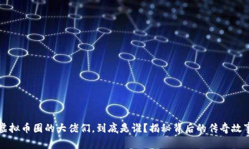 虚拟币圈的大佬们，到底是谁？揭秘背后的传奇故事