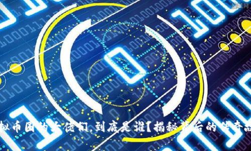 虚拟币圈的大佬们，到底是谁？揭秘背后的传奇故事