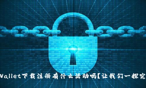 TPWallet下载注册有什么活动吗？让我们一探究竟！