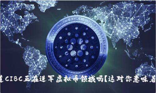 你知道CIBC正在进军虚拟币领域吗？这对你意味着什么？
