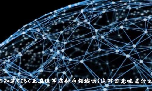 你知道CIBC正在进军虚拟币领域吗？这对你意味着什么？