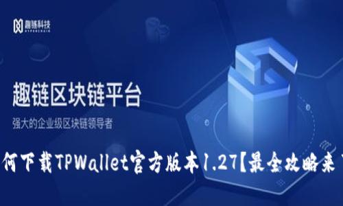 如何下载TPWallet官方版本1.27？最全攻略来了！