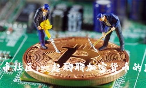 福建虚拟币社区：一起聊聊加密货币的那些事儿！