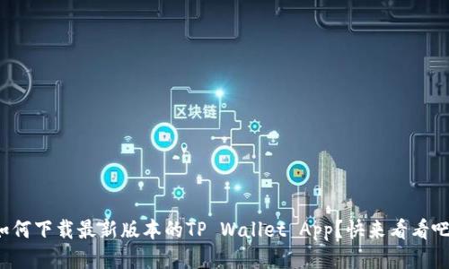 如何下载最新版本的TP Wallet App？快来看看吧！