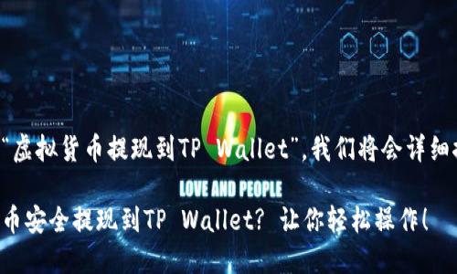 为了充分理解“虚拟货币提现到TP Wallet”，我们将会详细探讨以下内容：

如何将虚拟货币安全提现到TP Wallet? 让你轻松操作！